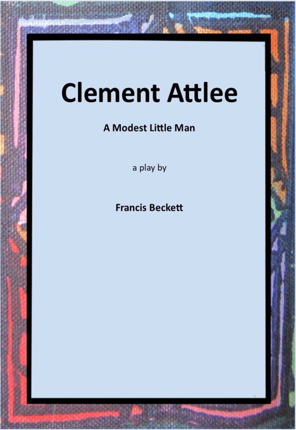 Clement Attlee: A Modest Little Man - Francis Beckett (DRAMA)