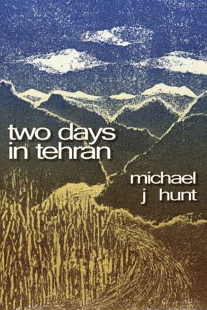 Two Days in Tehran - Michael J Hunt